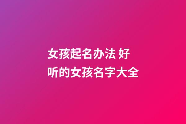 女孩起名办法 好听的女孩名字大全